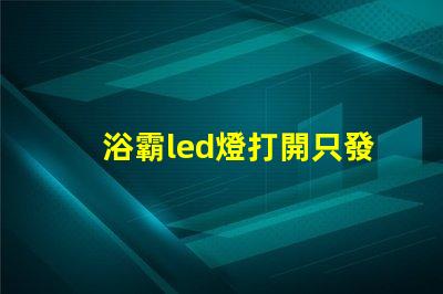 浴霸led燈打開只發弱光不亮 衛生間led燈打開只發弱光不亮